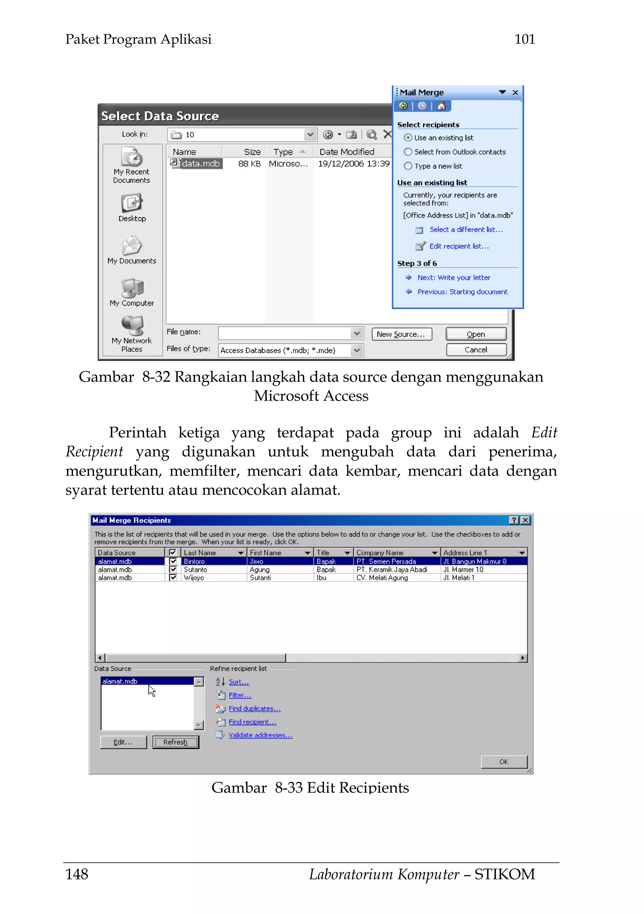 Paket Program Aplikasi 101
148 Laboratorium Komputer – STIKOM
Perintah ketiga yang terdapat pada group ini adalah Edit
Recipient yang digunakan untuk mengubah data dari penerima,
mengurutkan, memfilter, mencari data kembar, mencari data dengan
syarat tertentu atau mencocokan alamat.
Gambar 8-33 Edit Recipients
Gambar 8-32 Rangkaian langkah data source dengan menggunakan
Microsoft Access
 