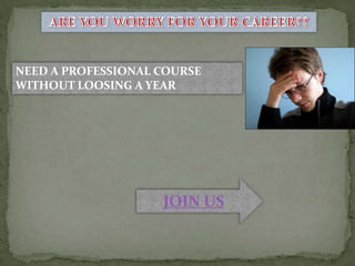 NEED A PROFESSIONAL COURSE
WITHOUT LOOSING A YEAR
JOIN US
 