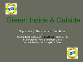 Green: Inside & Outside
September 30th Camera Explorations
by
The Martin B. Anderson Kids Afield Teams A – K
Inside Greens : Mrs. Schramel’s Class
Outside Greens: Mrs. Stryker’s Class
 