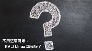 不⽤用這麼⿇麻煩，
KALI Linux 準備好了了。
 