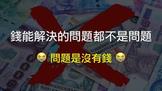 錢能解決的問題都不是問題
😭	問題是沒有錢	😭
 