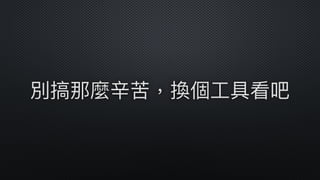 別搞那麼辛苦，換個⼯工具看吧
 