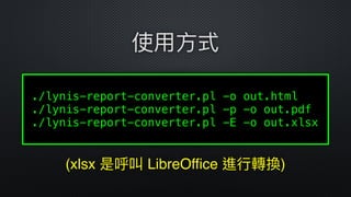 ./lynis-report-converter.pl -o out.html 
./lynis-report-converter.pl -p -o out.pdf 
./lynis-report-converter.pl -E -o out.xlsx
 
使⽤用⽅方式
(xlsx 是呼叫 LibreOffice 進⾏行行轉換)
 