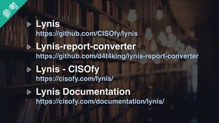 Lynis 
https://github.com/CISOfy/lynis
Lynis - CISOfy 
https://cisofy.com/lynis/
參
考
Lynis Documentation 
https://cisofy.com/documentation/lynis/
Lynis-report-converter 
https://github.com/d4t4king/lynis-report-converter
 