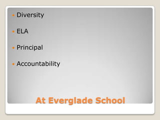 At Everglade School
 Diversity
 ELA
 Principal
 Accountability
 