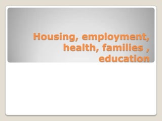 Housing, employment,
health, families ,
education
 