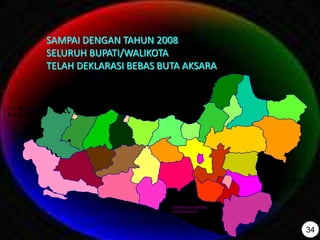 Kab. Jepara
J A W A
B A R A T
J A W A
T I M U R
DAERAH ISTIMEWA
YOGYAKARTA
SAMPAI DENGAN TAHUN 2008
SELURUH BUPATI/WALIKOTA
TELAH DEKLARASI BEBAS BUTA AKSARA
34
 