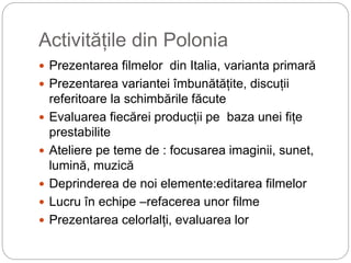 Activitățile din Polonia
 Prezentarea filmelor din Italia, varianta primară
 Prezentarea variantei îmbunătățite, discuți...