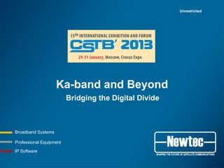 Unrestricted




                    Ka-band and Beyond
                         Bridging the Digital Divide



Broadband Systems

Professional Equipment

IP Software
 