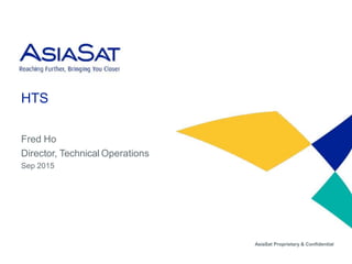AsiaSat Proprietary & Confidential
AsiaSat Proprietary & Confidential
HTS
Fred Ho
Director, Technical Operations
Sep 2015
 