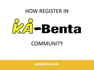 BIGBENTA.COM
HOW REGISTER IN
COMMUNITY
 