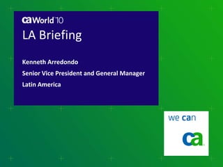 LA Briefing  Kenneth Arredondo Senior Vice President and General Manager Latin America 