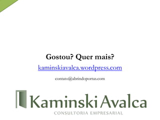 Gostou? Quer mais?
kaminskiavalca.wordpress.com
contato@abrindoportas.com
 