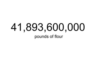 41,893,600,000 pounds of flour