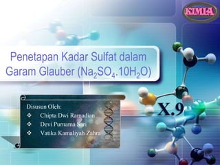 1
Penetapan Kadar Sulfat dalam
Garam Glauber (Na2SO4.10H2O)
Disusun Oleh:
 Chipta Dwi Ramadian
 Devi Purnama Sari
 Vatika Kamaliyah Zahra
X.9
 