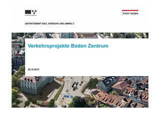 DEPARTEMENT BAU, VERKEHR UND UMWELT
Verkehrsprojekte Baden Zentrum
20.10.2015
 