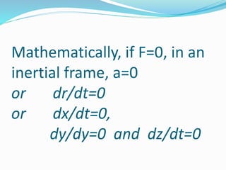 Mathematically, if F=0, in an
inertial frame, a=0
or dr/dt=0
or dx/dt=0,
dy/dy=0 and dz/dt=0
 