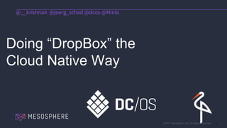 © 2017 Mesosphere, Inc. All Rights Reserved. 1
Doing “DropBox” the
Cloud Native Way
@__krishnan @joerg_schad @dcos @Minio
 