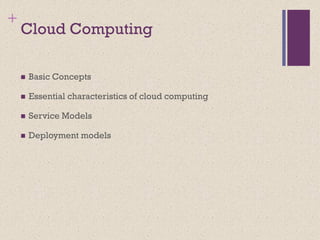 +
Cloud Computing
◼ Basic Concepts
◼ Essential characteristics of cloud computing
◼ Service Models
◼ Deployment models
 