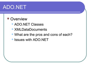 ADO.NET
Overview
ADO.NET Classes
XMLDataDocuments
What are the pros and cons of each?
Issues with ADO.NET
 
