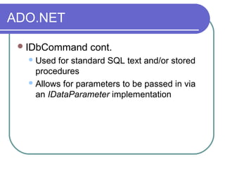 ADO.NET
IDbCommand cont.
Used for standard SQL text and/or stored
procedures
Allows for parameters to be passed in via
an IDataParameter implementation
 