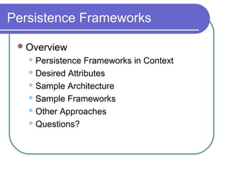 Persistence Frameworks
Overview
Persistence Frameworks in Context
Desired Attributes
Sample Architecture
Sample Frameworks
Other Approaches
Questions?
 
