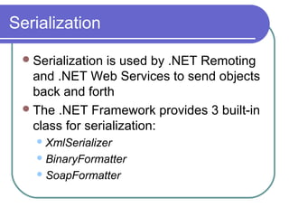 Serialization
Serialization is used by .NET Remoting
and .NET Web Services to send objects
back and forth
The .NET Framework provides 3 built-in
class for serialization:
XmlSerializer
BinaryFormatter
SoapFormatter
 