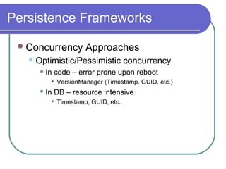 Persistence Frameworks
Concurrency Approaches
Optimistic/Pessimistic concurrency
 In code – error prone upon reboot
 VersionManager (Timestamp, GUID, etc.)
 In DB – resource intensive
 Timestamp, GUID, etc.
 