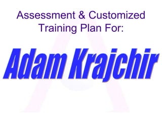 Assessment & Customized Training Plan For: Adam Krajchir 