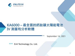 Enli Technology Co. Ltd.
September 14, 2021
1
KA6000 – 最全面的鈣鈦礦太陽能電池
IV 測量和分析軟體
 