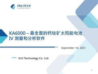 Enli Technology Co. Ltd.
September 14, 2021
1
KA6000 – 最全面的钙钛矿太阳能电池
IV 测量和分析软件
 