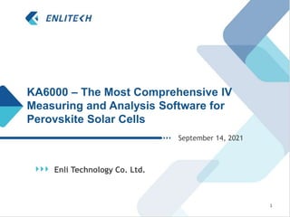 KA6000 – The Most Comprehensive IV
Measuring and Analysis Software for
Perovskite Solar Cells
Enli Technology Co. Ltd.
September 14, 2021
1
 