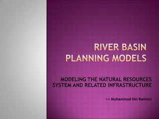 MODELING THE NATURAL RESOURCES
SYSTEM AND RELATED INFRASTRUCTURE

                 >> Muhammad bin Ramlan
 