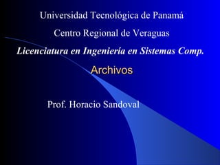 ArchivosArchivos
Universidad Tecnológica de Panamá
Centro Regional de Veraguas
Licenciatura en Ingeniería en Sistemas Comp.
Prof. Horacio Sandoval
 
