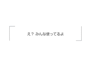 え？ みんな使ってるよ 
 