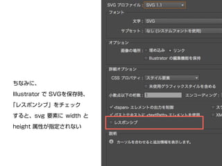 ちなみに、 
Illustrator で SVGを保存時、 
｢レスポンシブ」をチェック 
すると、svg 要素に width と 
height 属性が指定されない 
 