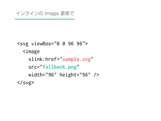 インラインの image 要素で 
<svg viewBox="0 0 96 96"> 
<image 
xlink:href="sample.svg" 
src="fallback.png" 
width="96" height="96" /> 
</svg> 
 