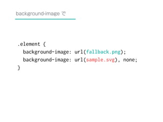 background-image で 
.element { 
background-image: url(fallback.png); 
background-image: url(sample.svg), none; 
} 
 