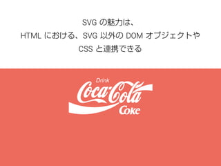 SVG の魅力は、 
HTML における、SVG 以外の DOM オブジェクトや 
CSS と連携できる 
 