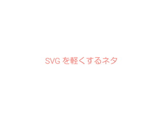 SVG を軽くするネタ 
 