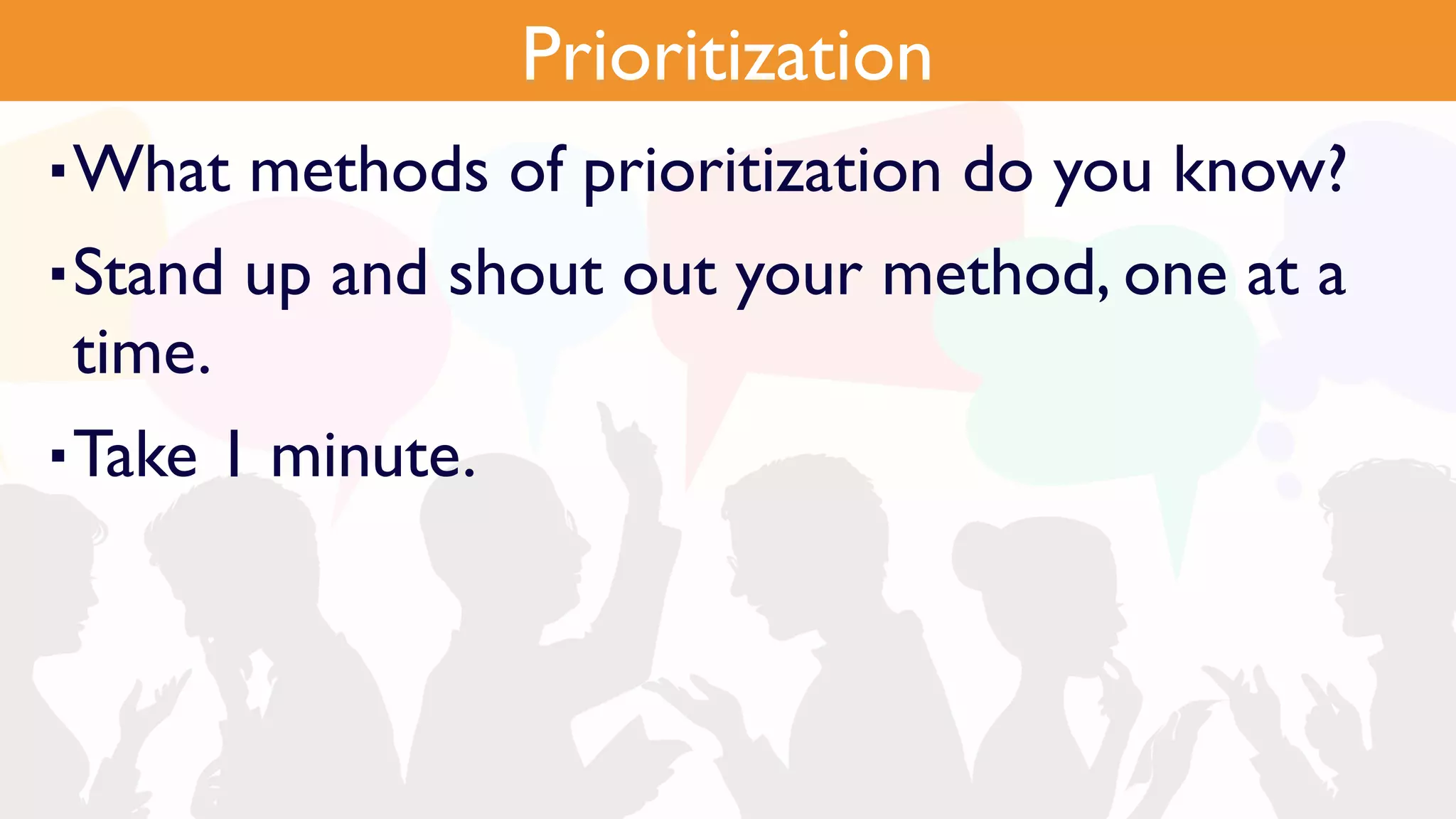Pain Points
▪What methods of prioritization do you know?
▪Stand up and shout out your method, one at a
time.
▪Take 1 minute.
Prioritization
 