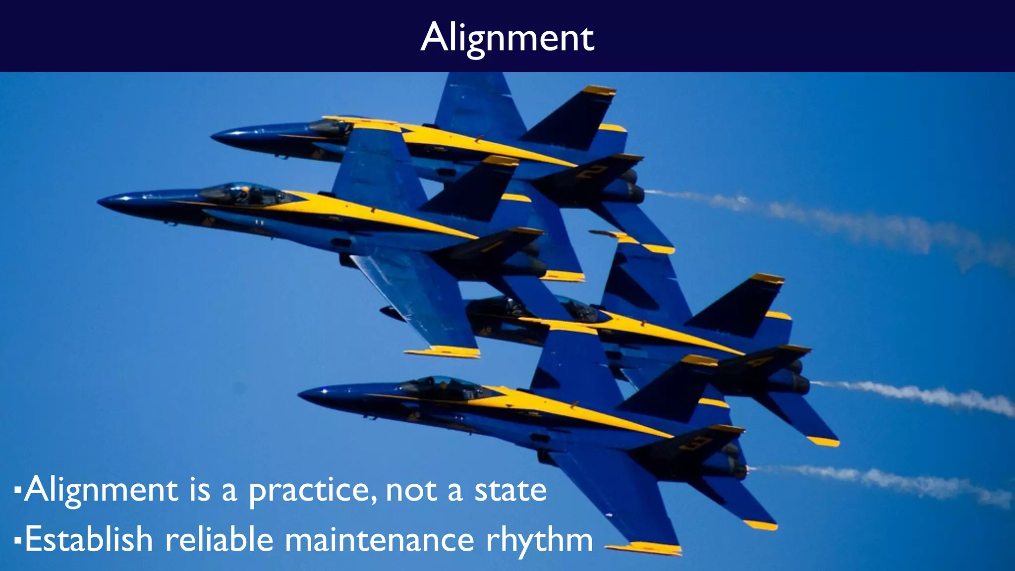 ▪Alignment is a practice, not a state
▪Establish reliable maintenance rhythm
Alignment
 
