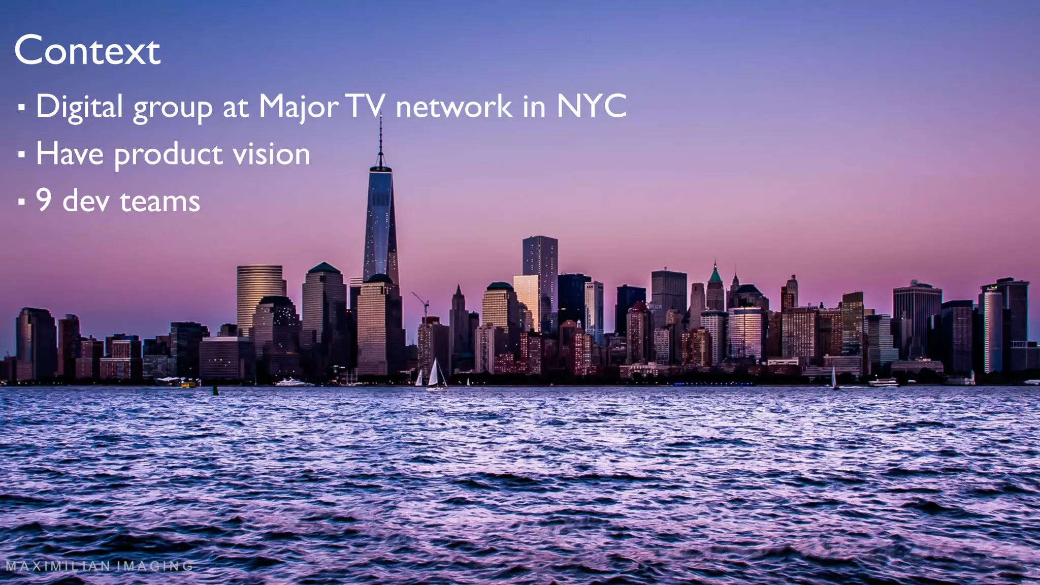 Context
▪ Digital group at Major TV network in NYC
▪ Have product vision
▪ 9 dev teams
 