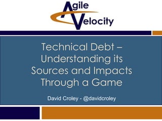 Technical Debt –
Understanding its
Sources and Impacts
Through a Game
David Croley - @davidcroley
 
