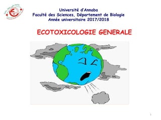 Université d’Annaba
Faculté des Sciences, Département de Biologie
Année universitaire 2017/2018
ECOTOXICOLOGIE GENERALE
1
 
