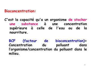 Bioconcentration:
C'est la capacité qu'a un organisme de stocker
une substance à une concentration
supérieure à celle de l...