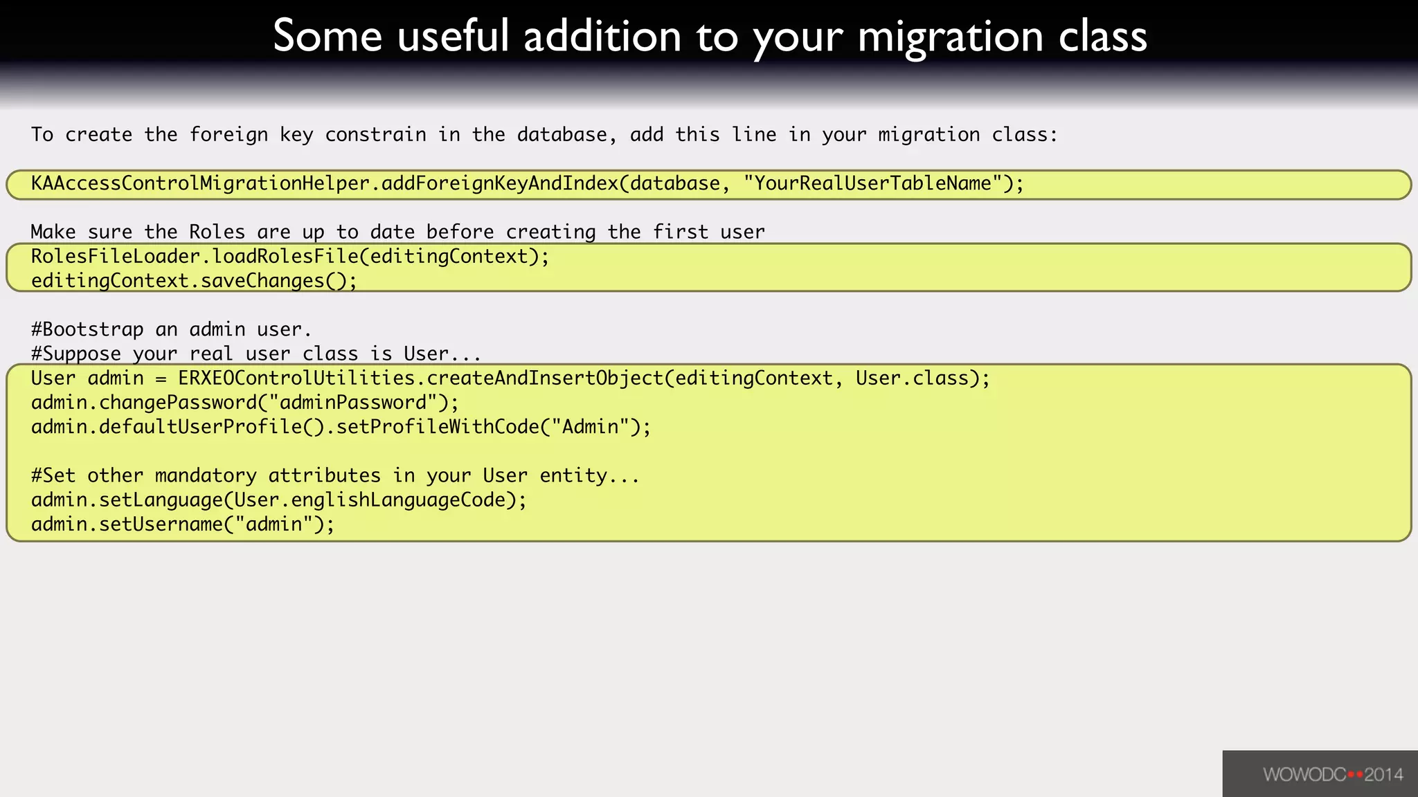 Some useful addition to your migration class
To create the foreign key constrain in the database, add this line in your migration class:	
!
KAAccessControlMigrationHelper.addForeignKeyAndIndex(database, "YourRealUserTableName");	
!
Make sure the Roles are up to date before creating the first user	
RolesFileLoader.loadRolesFile(editingContext);	
editingContext.saveChanges();	
!
#Bootstrap an admin user.	
#Suppose your real user class is User...	
User admin = ERXEOControlUtilities.createAndInsertObject(editingContext, User.class);	
admin.changePassword("adminPassword");	
admin.defaultUserProfile().setProfileWithCode("Admin");	
!
#Set other mandatory attributes in your User entity...	
admin.setLanguage(User.englishLanguageCode);	
admin.setUsername("admin");	
!
 