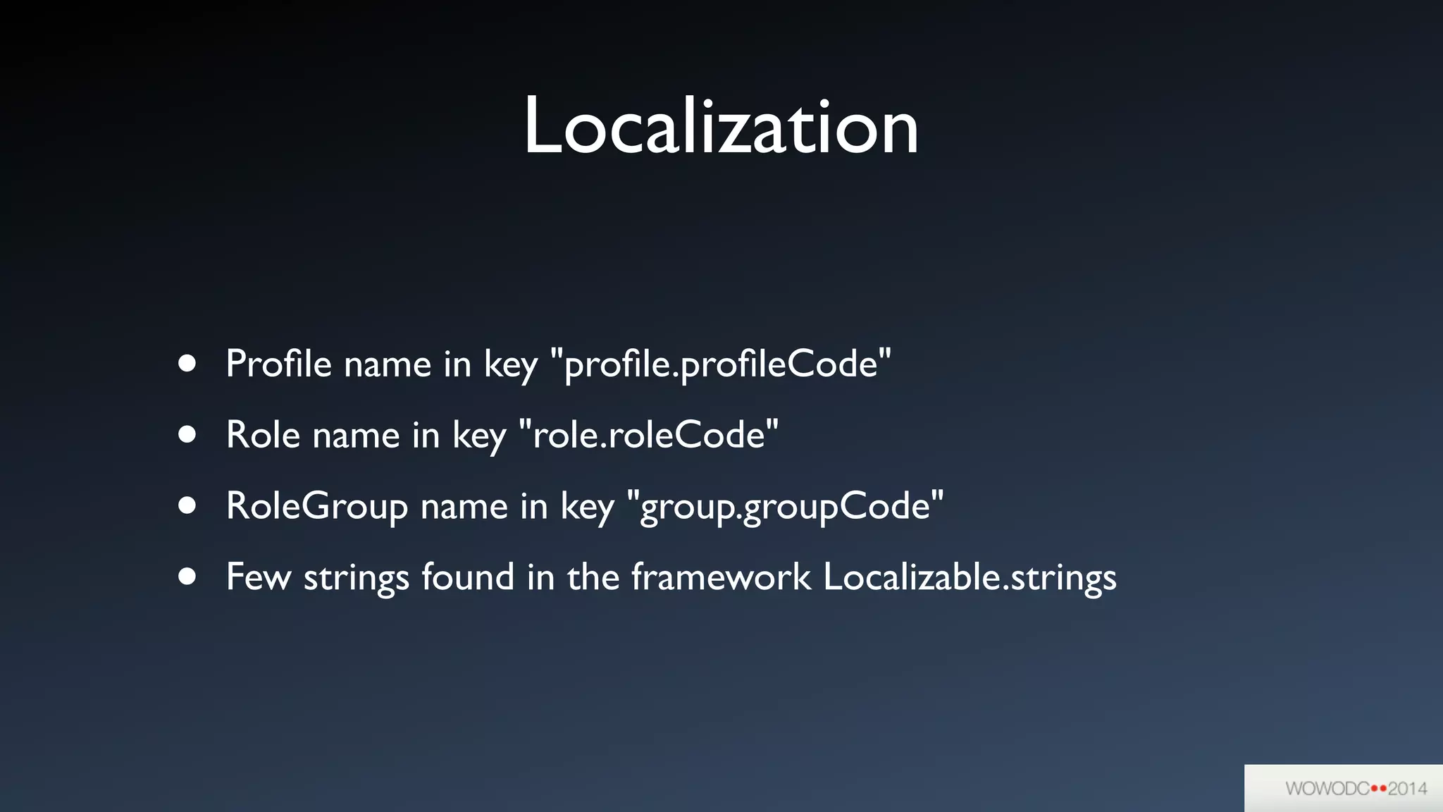 Localization
• Proﬁle name in key "proﬁle.proﬁleCode"	

• Role name in key "role.roleCode"	

• RoleGroup name in key "group.groupCode"	

• Few strings found in the framework Localizable.strings
 
