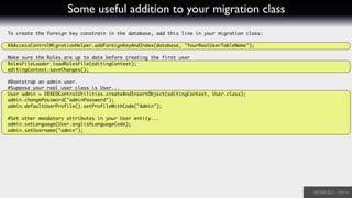Some useful addition to your migration class
To create the foreign key constrain in the database, add this line in your migration class:	
!
KAAccessControlMigrationHelper.addForeignKeyAndIndex(database, "YourRealUserTableName");	
!
Make sure the Roles are up to date before creating the first user	
RolesFileLoader.loadRolesFile(editingContext);	
editingContext.saveChanges();	
!
#Bootstrap an admin user.	
#Suppose your real user class is User...	
User admin = ERXEOControlUtilities.createAndInsertObject(editingContext, User.class);	
admin.changePassword("adminPassword");	
admin.defaultUserProfile().setProfileWithCode("Admin");	
!
#Set other mandatory attributes in your User entity...	
admin.setLanguage(User.englishLanguageCode);	
admin.setUsername("admin");	
!
 