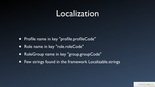 Localization
• Proﬁle name in key "proﬁle.proﬁleCode"	

• Role name in key "role.roleCode"	

• RoleGroup name in key "group.groupCode"	

• Few strings found in the framework Localizable.strings
 